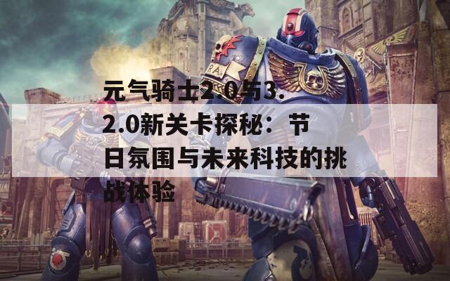 元气骑士2.0与3.2.0新关卡探秘：节日氛围与未来科技的挑战体验