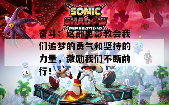 奋斗：这部电影教会我们追梦的勇气和坚持的力量，激励我们不断前行！