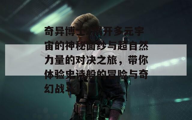 奇异博士2揭开多元宇宙的神秘面纱与超自然力量的对决之旅，带你体验史诗般的冒险与奇幻战斗！