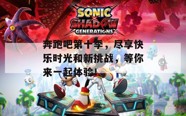奔跑吧第十季，尽享快乐时光和新挑战，等你来一起体验！