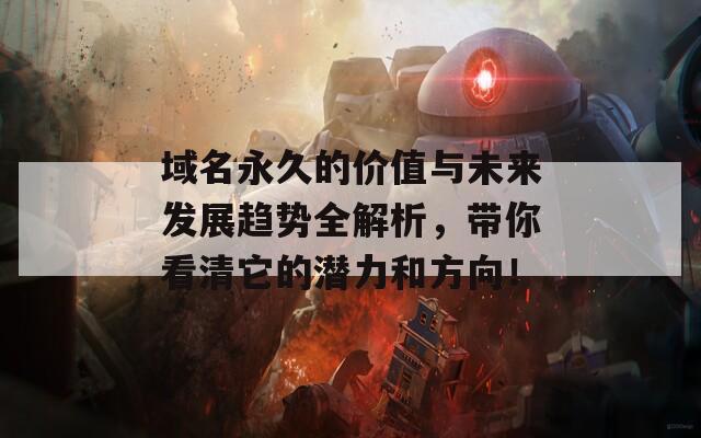 域名永久的价值与未来发展趋势全解析，带你看清它的潜力和方向！