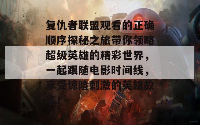 复仇者联盟观看的正确顺序探秘之旅带你领略超级英雄的精彩世界，一起跟随电影时间线，享受惊险刺激的英雄故事！