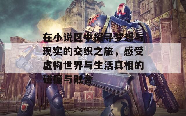 在小说区中探寻梦想与现实的交织之旅，感受虚构世界与生活真相的碰撞与融合
