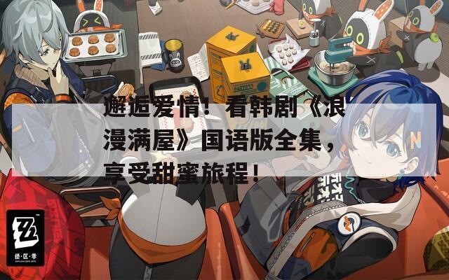 邂逅爱情！看韩剧《浪漫满屋》国语版全集，享受甜蜜旅程！