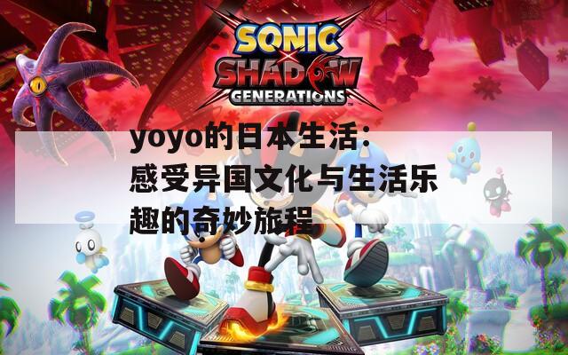 yoyo的日本生活：感受异国文化与生活乐趣的奇妙旅程