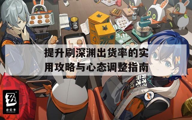提升刷深渊出货率的实用攻略与心态调整指南