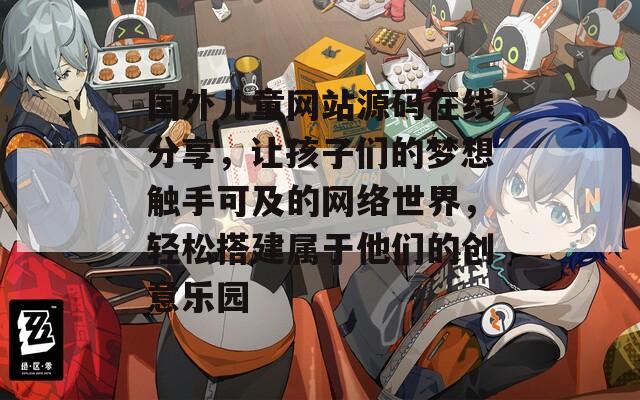 国外儿童网站源码在线分享，让孩子们的梦想触手可及的网络世界，轻松搭建属于他们的创意乐园