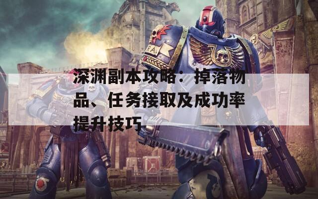 深渊副本攻略：掉落物品、任务接取及成功率提升技巧
