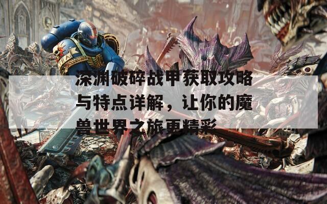 深渊破碎战甲获取攻略与特点详解，让你的魔兽世界之旅更精彩