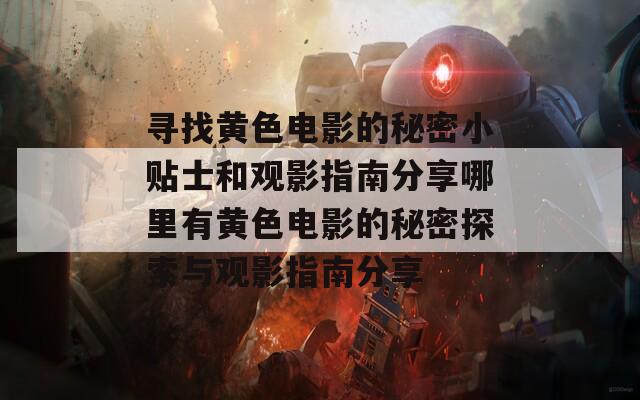 寻找黄色电影的秘密小贴士和观影指南分享哪里有黄色电影的秘密探索与观影指南分享