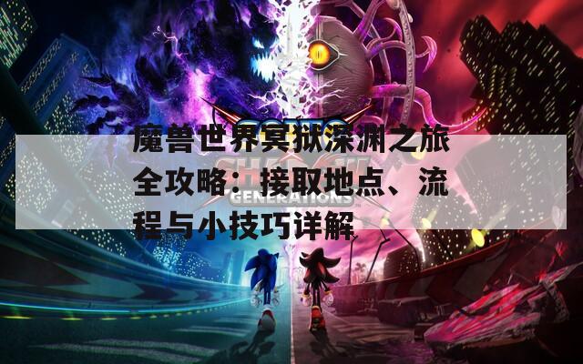 魔兽世界冥狱深渊之旅全攻略：接取地点、流程与小技巧详解