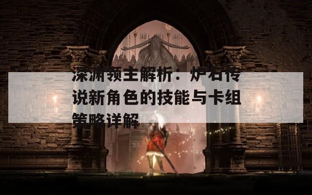 深渊领主解析：炉石传说新角色的技能与卡组策略详解