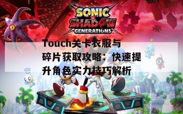Touch关卡衣服与碎片获取攻略：快速提升角色实力技巧解析