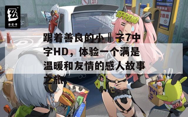 跟着善良的小峓子7中字HD，体验一个满是温暖和友情的感人故事之旅。