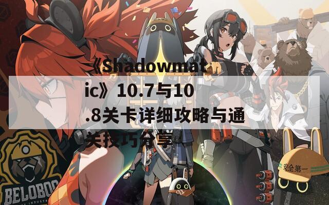 《Shadowmatic》10.7与10.8关卡详细攻略与通关技巧分享