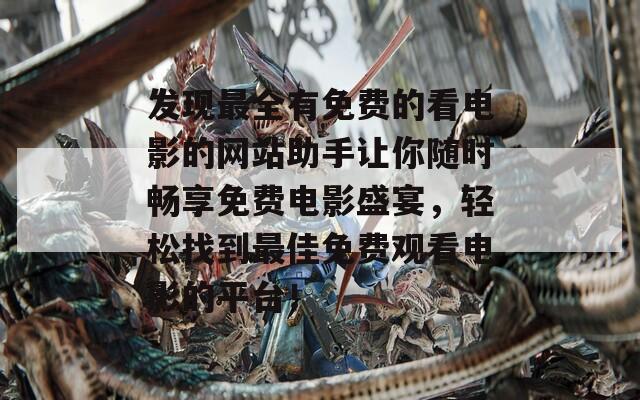 发现最全有免费的看电影的网站助手让你随时畅享免费电影盛宴，轻松找到最佳免费观看电影的平台！