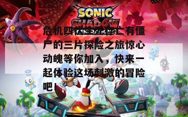 危机四伏生死存亡有僵尸的三片探险之旅惊心动魄等你加入，快来一起体验这场刺激的冒险吧！