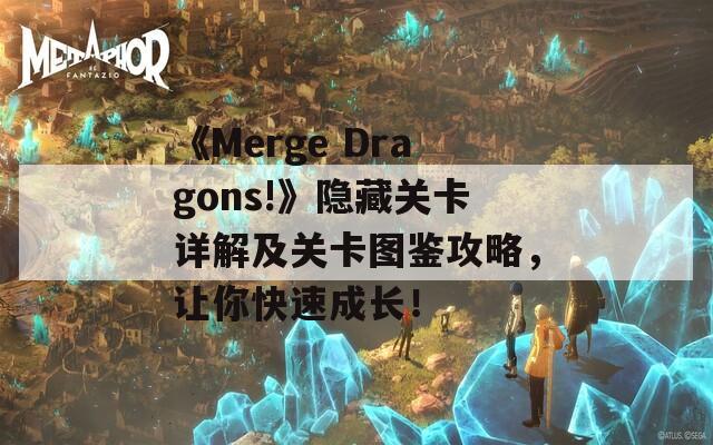 《Merge Dragons!》隐藏关卡详解及关卡图鉴攻略，让你快速成长！