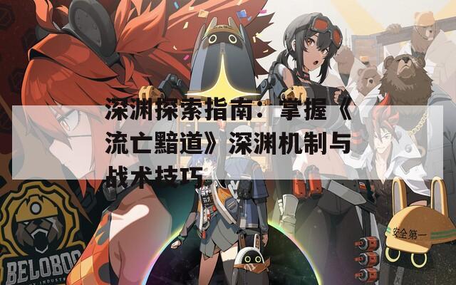 深渊探索指南：掌握《流亡黯道》深渊机制与战术技巧