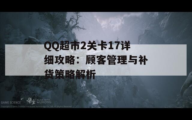 QQ超市2关卡17详细攻略：顾客管理与补货策略解析