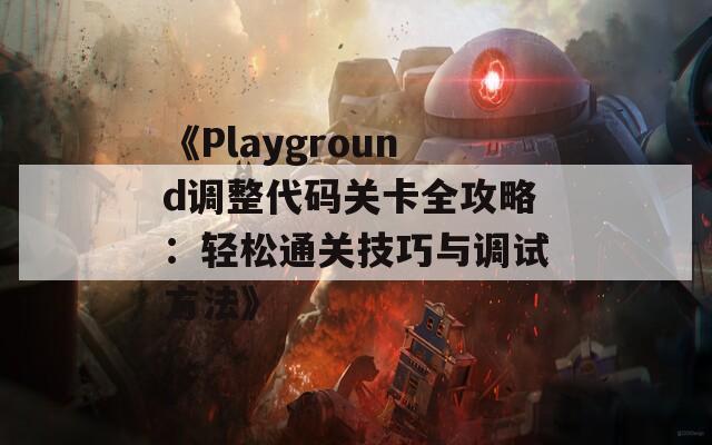 《Playground调整代码关卡全攻略：轻松通关技巧与调试方法》