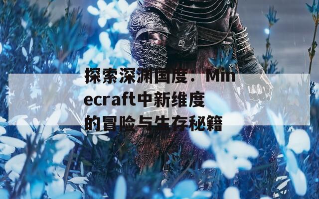 探索深渊国度：Minecraft中新维度的冒险与生存秘籍