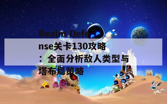 Realm Defense关卡130攻略：全面分析敌人类型与塔布局策略