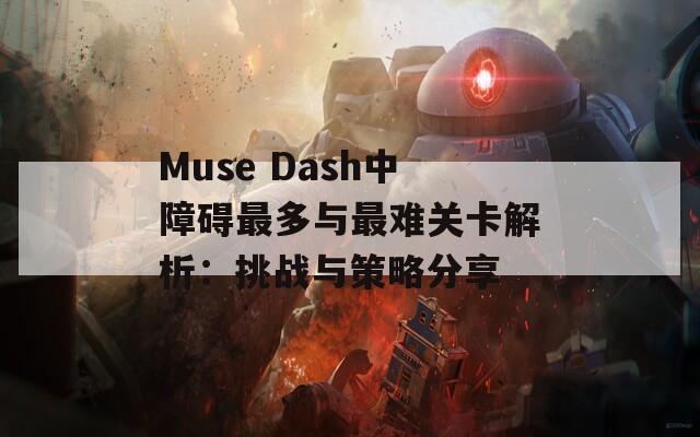 Muse Dash中障碍最多与最难关卡解析：挑战与策略分享