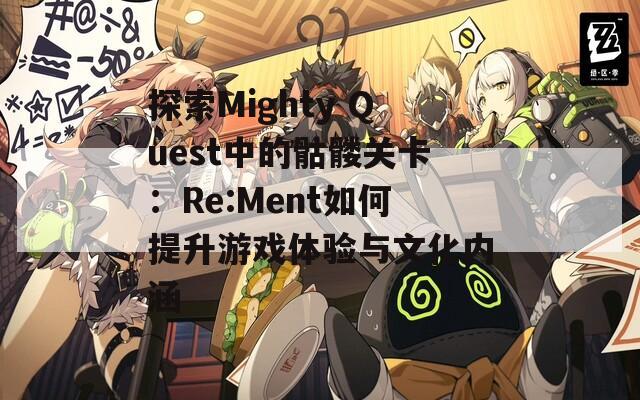 探索Mighty Quest中的骷髅关卡：Re:Ment如何提升游戏体验与文化内涵