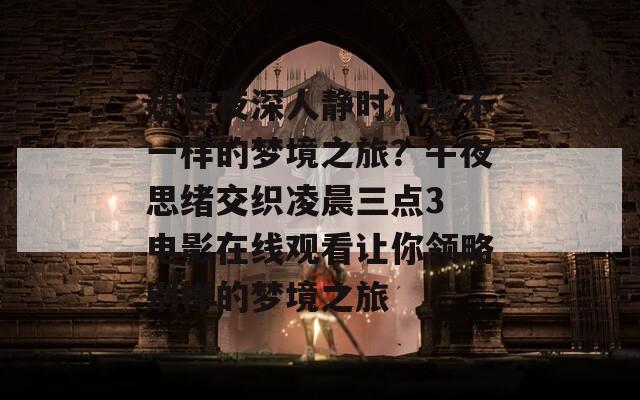 想在夜深人静时体验不一样的梦境之旅？午夜思绪交织凌晨三点3 电影在线观看让你领略别样的梦境之旅
