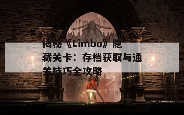 揭秘《Limbo》隐藏关卡：存档获取与通关技巧全攻略