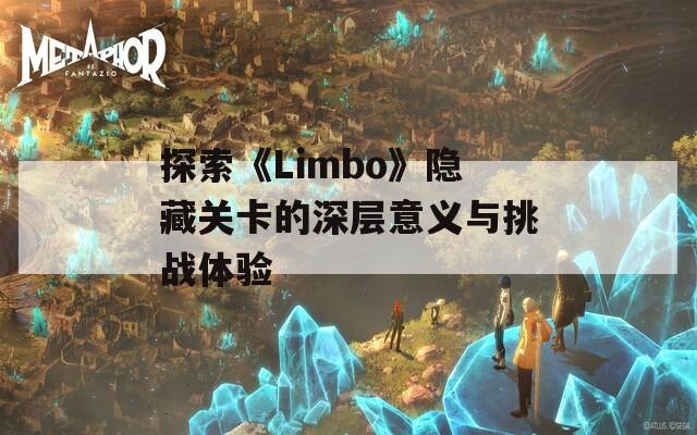 探索《Limbo》隐藏关卡的深层意义与挑战体验