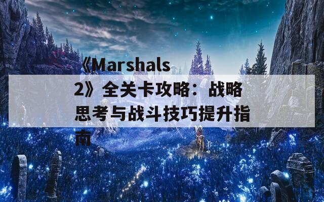 《Marshals 2》全关卡攻略：战略思考与战斗技巧提升指南