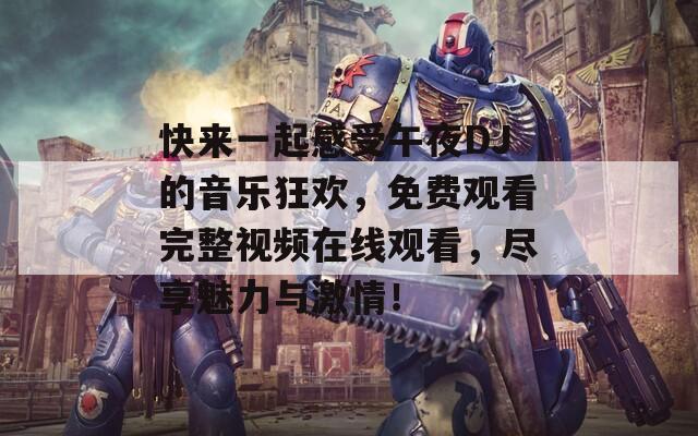快来一起感受午夜DJ的音乐狂欢，免费观看完整视频在线观看，尽享魅力与激情！