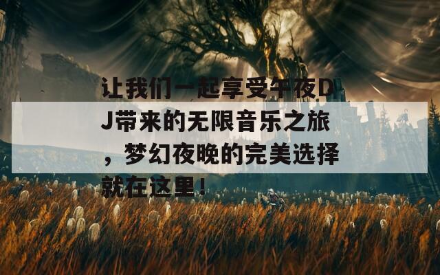 让我们一起享受午夜DJ带来的无限音乐之旅，梦幻夜晚的完美选择就在这里！