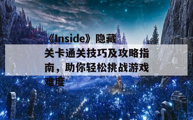 《Inside》隐藏关卡通关技巧及攻略指南，助你轻松挑战游戏难度