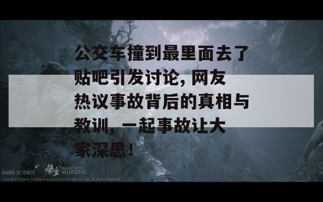 公交车撞到最里面去了贴吧引发讨论, 网友热议事故背后的真相与教训, 一起事故让大家深思！