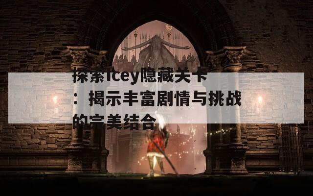 探索Icey隐藏关卡：揭示丰富剧情与挑战的完美结合