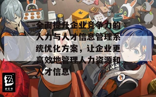 全面提升企业竞争力的人力与人才信息管理系统优化方案，让企业更高效地管理人力资源和人才信息