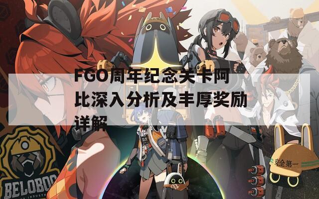 FGO周年纪念关卡阿比深入分析及丰厚奖励详解