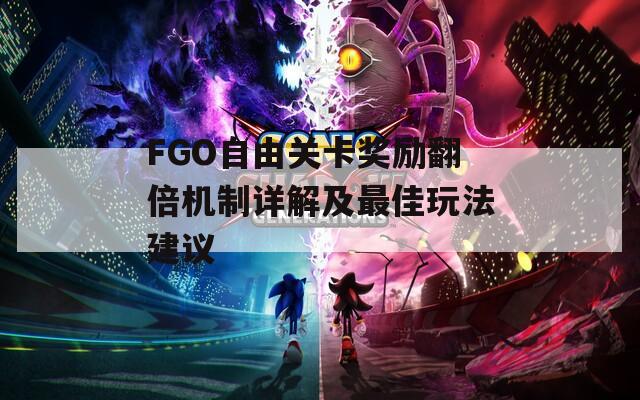 FGO自由关卡奖励翻倍机制详解及最佳玩法建议
