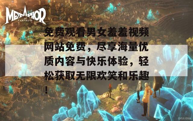 免费观看男女羞羞视频网站免费，尽享海量优质内容与快乐体验，轻松获取无限欢笑和乐趣！
