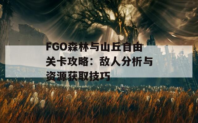 FGO森林与山丘自由关卡攻略：敌人分析与资源获取技巧