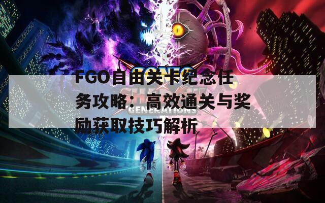 FGO自由关卡纪念任务攻略：高效通关与奖励获取技巧解析