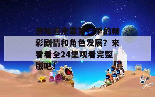 想知道余罪第一季的精彩剧情和角色发展？来看看全24集观看完整版吧！