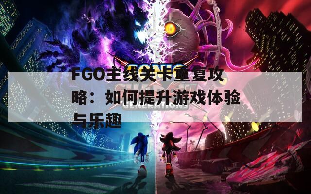 FGO主线关卡重复攻略：如何提升游戏体验与乐趣