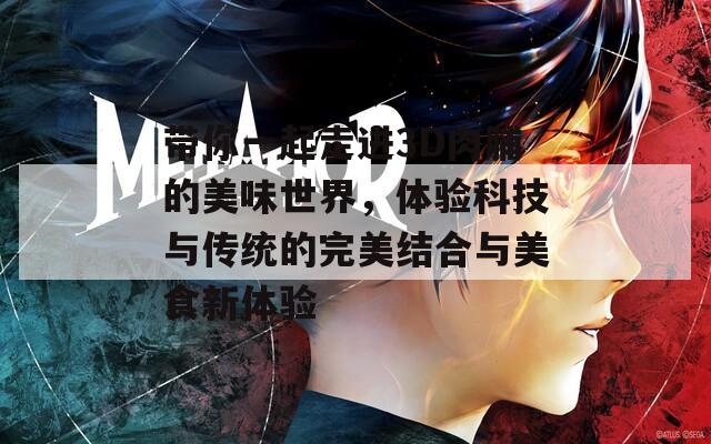 带你一起走进3D肉脯的美味世界，体验科技与传统的完美结合与美食新体验