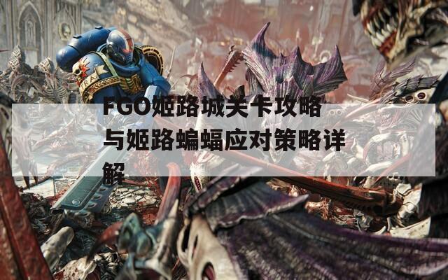FGO姬路城关卡攻略与姬路蝙蝠应对策略详解