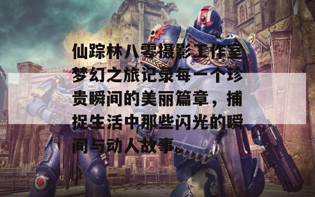 仙踪林八零摄影工作室梦幻之旅记录每一个珍贵瞬间的美丽篇章，捕捉生活中那些闪光的瞬间与动人故事。