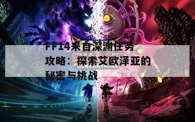 FF14来自深渊任务攻略：探索艾欧泽亚的秘密与挑战